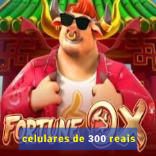 celulares de 300 reais